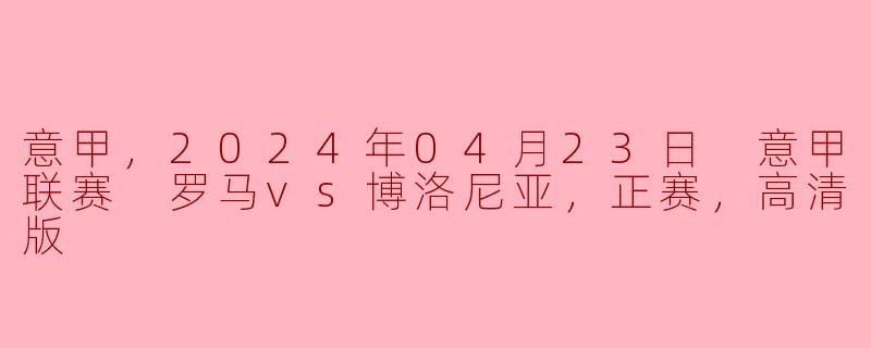 意甲精彩对决：罗马主场迎战博洛尼亚，争夺关键积分